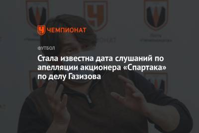 Шамиль Газизов - Стала известна дата слушаний по апелляции акционера «Спартака» по делу Газизова - championat.com - Москва - Уфа