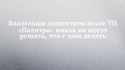 Владельцы долгостроя возле ТЦ «Палитра» никак не могут решить, что с ним делать - chelny-izvest.ru - Набережные Челны