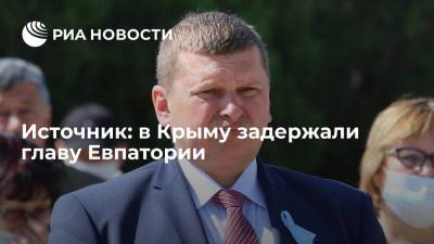 Сергей Аксенов - Роман Тихончук - Источник: в Крыму задержали главу Евпатории Тихончука - ria.ru - Россия - Крым - Симферополь - Евпатория