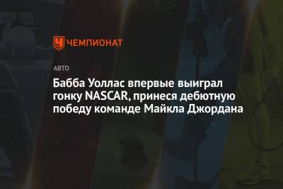 Майкл Джордан - Бабба Уоллас впервые выиграл гонку NASCAR, принеся дебютную победу команде Майкла Джордана - championat.com