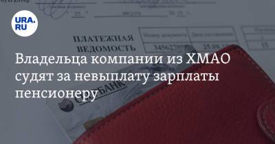 Владельца компании из ХМАО судят за невыплату зарплаты пенсионеру - ura.news - Россия - Югра - Нефтеюганск