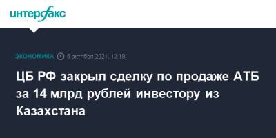 ЦБ РФ закрыл сделку по продаже АТБ за 14 млрд рублей инвестору из Казахстана - interfax.ru - Москва - Россия - Казахстан