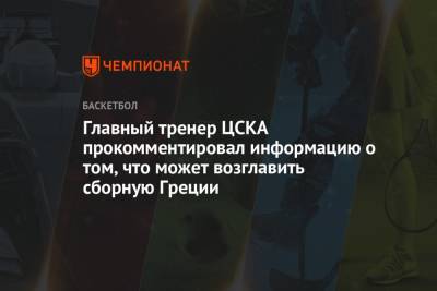 Яннис Адетокунбо - Димитрис Итудис - Главный тренер ЦСКА прокомментировал информацию о том, что может возглавить сборную Греции - championat.com - Москва - Токио - Греция