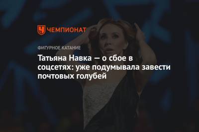 Татьяна Навка - Татьяна Навка — о сбое в соцсетях: уже подумывала завести почтовых голубей - championat.com