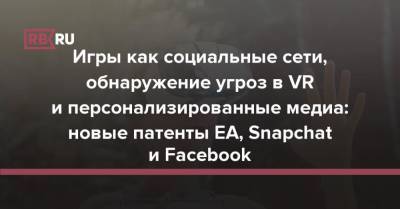 Игры как социальные сети, обнаружение угроз в VR и персонализированные медиа: новые патенты EA, Snapchat и Facebook - rb.ru