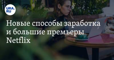 Наталья Чернохатова - Новые способы заработка и большие премьеры Netflix - ura.news