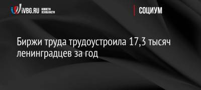 Биржи труда трудоустроила 17,3 тысяч ленинградцев за год - ivbg.ru - Россия - Украина - Ленинградская обл.