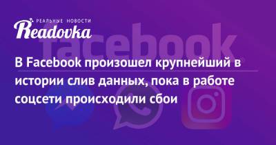 В Facebook произошел крупнейший в истории слив данных, пока в работе соцсети происходили сбои - readovka.news