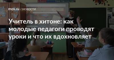 Учитель в хитоне: как молодые педагоги проводят уроки и что их вдохновляет - mos.ru - Москва
