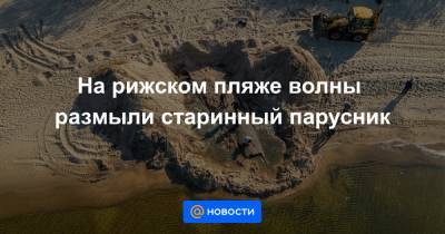 На рижском пляже волны размыли старинный парусник - news.mail.ru