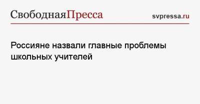 Россияне назвали главные проблемы школьных учителей - svpressa.ru