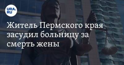 Житель Пермского края засудил больницу за смерть жены - ura.news - Пермь - Пермский край
