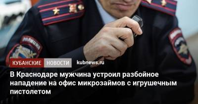 В Краснодаре мужчина устроил разбойное нападение на офис микрозаймов с игрушечным пистолетом - kubnews.ru - Россия - Краснодарский край - Краснодар