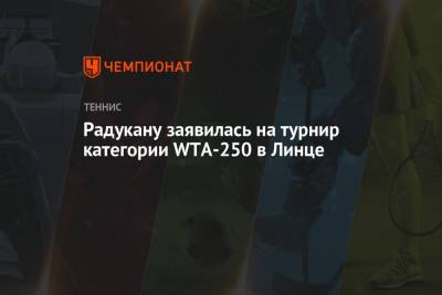 Эмма Радукану - Радукану заявилась на турнир категории WTA-250 в Линце - championat.com - Москва - США - Румыния - Мексика - шт. Индиана