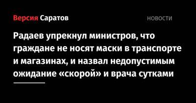 Валерий Радаев - Радаев упрекнул министров, что граждане не носят маски в транспорте и магазинах, и назвал недопустимым ожидание «скорой» и врача сутками - nversia.ru - Саратовская обл.
