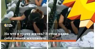 Начто ятрачу жизнь? Вэтом видео себя узнали миллионы - ridus.ru