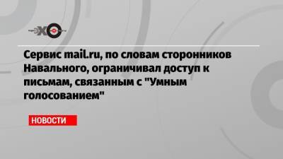 Алексей Навальный - Сервис mail.ru, по словам сторонников Навального, ограничивал доступ к письмам, связанным с «Умным голосованием» - echo.msk.ru