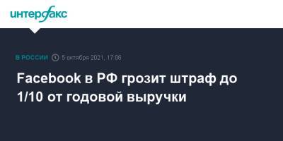 Facebook в РФ грозит штраф до 1/10 от годовой выручки - interfax.ru - Москва - Россия