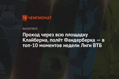 Уилл Клайберн - Проход через всю площадку Клайберна, полёт Фандерберка — в топ-10 моментов недели Лиги ВТБ - championat.com - Астана