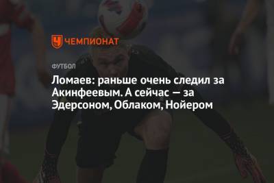 Игорь Акинфеев - Иван Ломаев - Ломаев: раньше очень следил за Акинфеевым. А сейчас — за Эдерсоном, Облаком, Нойером - championat.com - Россия