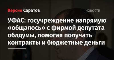 УФАС: госучреждение напрямую «общалось» с фирмой депутата облдумы, помогая получать контракты и бюджетные деньги - nversia.ru - Саратов