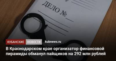 В Краснодарском крае организатор финансовой пирамиды обманул пайщиков на 292 млн рублей - kubnews.ru - Краснодарский край - Нижегородская обл. - Саратовская обл. - Рязанская обл. - Севастополь - Калужская обл. - Ярославская обл. - Самарская обл. - Ставрополье - Пензенская обл.