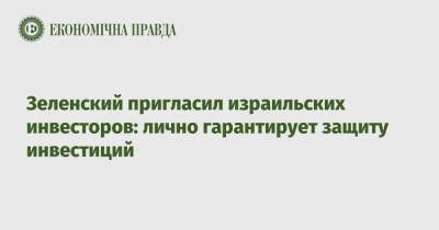 Владимир Зеленский - Зеленский пригласил израильских инвесторов: лично гарантирует защиту инвестиций - epravda.com.ua - Украина - Киев - Израиль