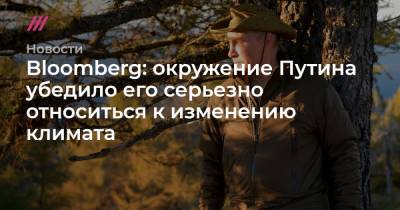 Bloomberg: окружение Путина убедило его серьезно относиться к изменению климата - tvrain.ru - Россия
