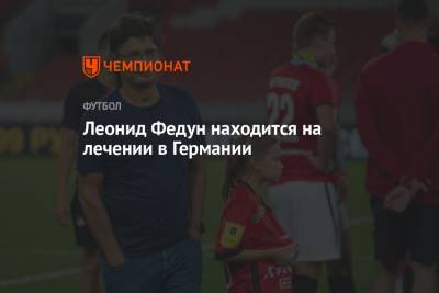 Леонид Федун - Леонид Федун находится на лечении в Германии - championat.com - Москва - Россия - Германия