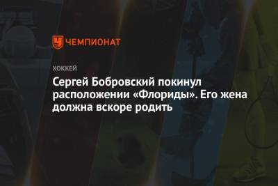 Сергей Бобровский - Сергей Бобровский покинул расположении «Флориды». Его жена должна вскоре родить - championat.com - шт.Флорида - Рига