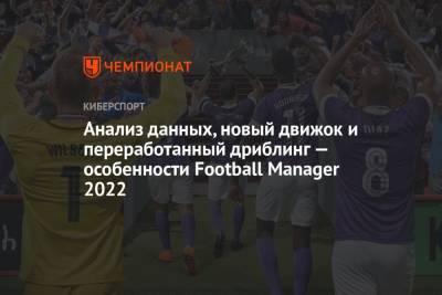 Анализ данных, новый движок и переработанный дриблинг — особенности Football Manager 2022 - championat.com