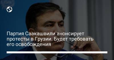Михаил Саакашвили - Партия Саакашвили анонсирует протесты в Грузии. Будет требовать его освобождения - liga.net - Украина - Грузия - Тбилиси
