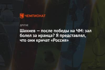 Шахиев — после победы на ЧМ: зал болел за иранца? Я представлял, что они кричат «Россия» - championat.com - Норвегия - Россия - Осло