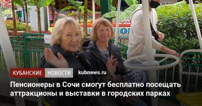 Пенсионеры в Сочи смогут бесплатно посещать аттракционы и выставки в городских парках - kubnews.ru - Сочи - Краснодарский край