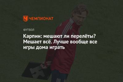 Валерий Карпин - Карпин: мешают ли перелёты? Мешает всё. Лучше вообще все игры дома играть - championat.com - Россия - Мальта - Хорватия - Словения - Кипр - Словакия