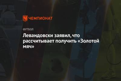 Роберт Левандовски - Левандовски заявил, что рассчитывает получить «Золотой мяч» - championat.com - Германия