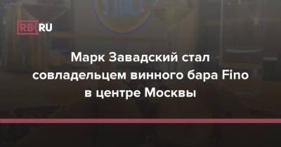 Марк Завадский стал совладельцем винного бара Fino в центре Москвы - rb.ru - Москва - Россия