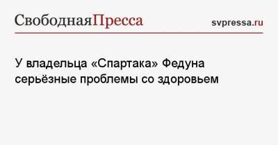 Леонид Федун - Марко Николич - У владельца «Спартака» Федуна серьёзные проблемы со здоровьем - svpressa.ru - Москва - Россия - Германия