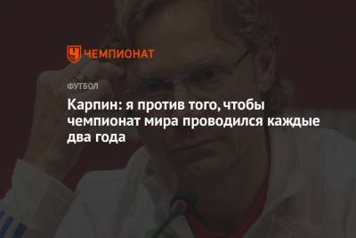 Валерий Карпин - Григорий Телингатер - Карпин: я против того, чтобы чемпионат мира проводился каждые два года - championat.com - Россия