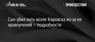 Сын убил мать возле Кировска из-за ее нравоучений – подробности - ivbg.ru - Украина - Санкт-Петербург - Кировск