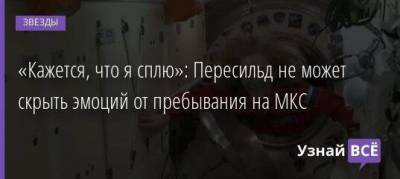 Юлий Пересильд - Клим Шипенко - Антон Шкаплеров - «Кажется, что я сплю»: Пересильд не может скрыть эмоций от пребывания на МКС - skuke.net