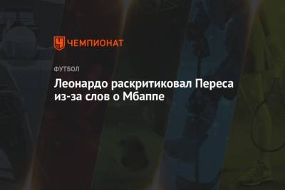 Флорентино Перес - Леонардо раскритиковал Переса из-за слов о Мбаппе - championat.com - Франция
