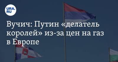 Александр Вучич - Вучич: Путин «делатель королей» из-за цен на газ в Европе - ura.news - Россия - Сербия