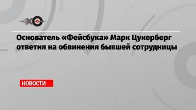 Марк Цукерберг - Фрэнсис Хауген - Основатель «Фейсбука» Марк Цукерберг ответил на обвинения бывшей сотрудницы - echo.msk.ru - США