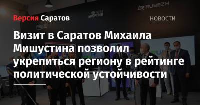 Михаил Мишустин - Визит в Саратов Михаила Мишустина позволил укрепиться региону в рейтинге политической устойчивости - nversia.ru - Россия - Саратовская обл. - Саратов
