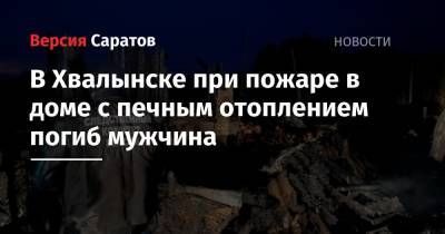 В Хвалынске при пожаре в доме с печным отоплением погиб мужчина - nversia.ru - Саратовская обл. - Хвалынск