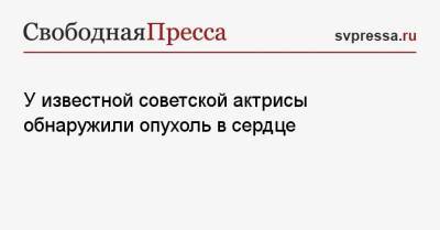 Ридли Скотт - У известной советской актрисы обнаружили опухоль в сердце - svpressa.ru - Россия