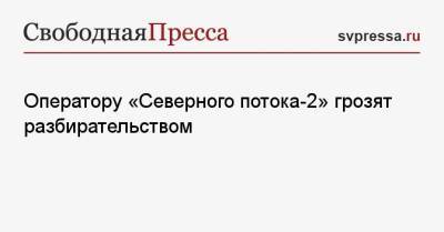 Оператору «Северного потока-2» грозят разбирательством - svpressa.ru - Германия
