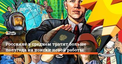 Россияне в среднем тратят больше полугода на поиски новой работы - ridus.ru