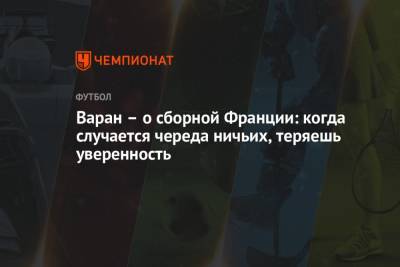Рафаэль Варан - Варан – о сборной Франции: когда случается череда ничьих, теряешь уверенность - championat.com - Украина - Бельгия - Казахстан - Франция - Финляндия